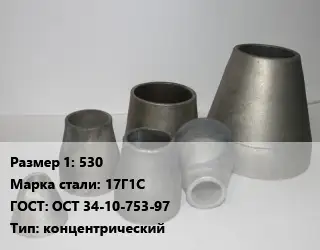 Переход стальной 530 Марка: 17Г1С ГОСТ: ОСТ 34-10-753-97 концентрический